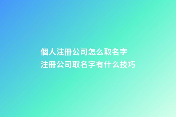個人注冊公司怎么取名字 注冊公司取名字有什么技巧